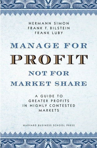 Book cover of Manage For Profit, Not For Market Share: A Guide To Greater Profits In Highly Contested Markets by Hermann Simon, Frank F. Bilstein, Frank Luby