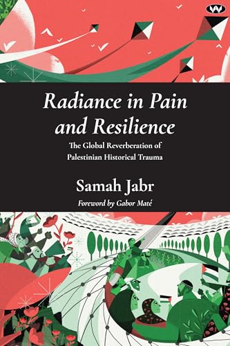 Book cover of Radiance In Pain And Resilience: The Global Reverberation Of Palestinian Historical Trauma by Samah Jabr, Gabor Maté, Elizabeth Berger MD