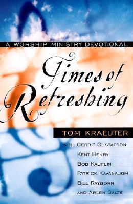 Book cover of Times Of Refreshing: A Worship Ministry Devotional by Tom Kraeuter, Kent Henry, Bill Rayborn, Arlen Salte, Bob Kauflin, Gerrit Gustafson