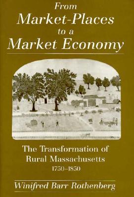 Book cover of From Market-Places to a Market Economy: The Transformation of Rural Massachusetts, 1750-1850 by Winifred Barr Rothenberg