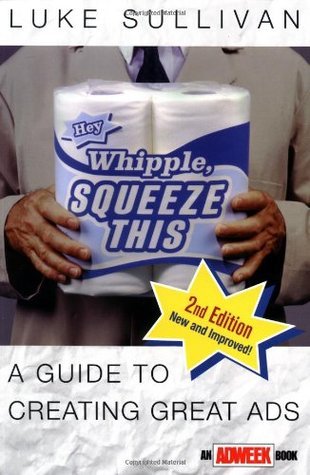 Book cover of Hey Whipple, Squeeze This: A Guide To Creating Great Ads by Luke Sullivan