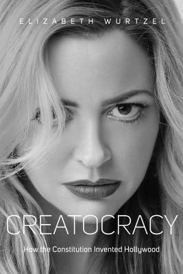 Book cover of Creatocracy: How The Constitution Invented Hollywood by Elizabeth Wurtzel
