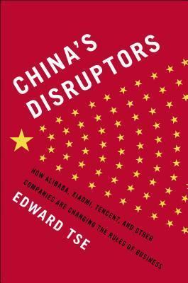 Book cover of China's Disruptors: How Alibaba, Xiaomi, Tencent, And Other Companies Are Changing The Rules Of Business by Edward Tse
