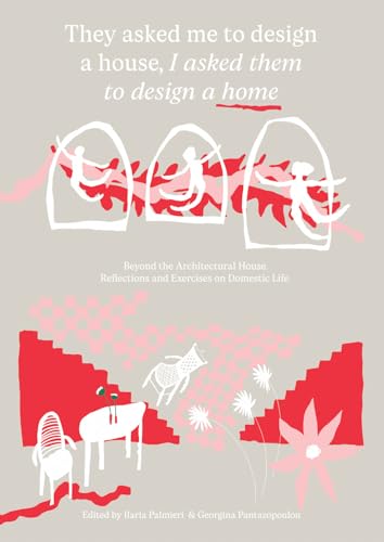 Book cover of They Asked Me To Design A House, I Asked Them To Design A Home: Beyond The Architectural House: Reflections And Exercises On Domestic Life by Ilaria Palmieri (Ed.)