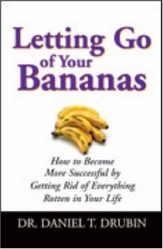Book cover of Letting Go of Your Bananas: How to Become More Successful by Getting Rid of Everything Rotten in Your Life by Daniel T. Drubin