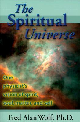 Book cover of The Spiritual Universe: One Physicist's Vision of Spirit, Soul, Matter, and Self by Fred Alan Wolf
