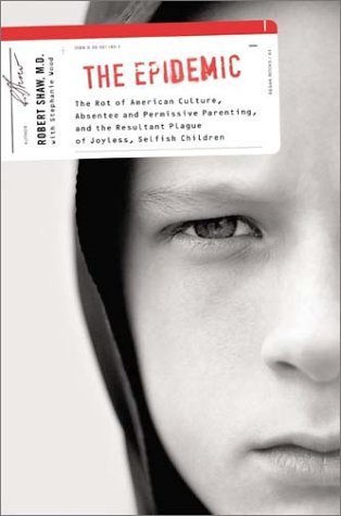 Book cover of The Epidemic: The Rot Of American Culture, Absentee And Permissive Parenting, And The Resultant Plague Of Joyless, Selfish Children by Robert Shaw
