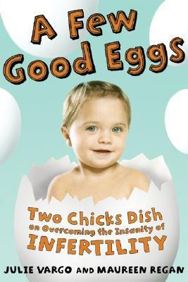 Book cover of A Few Good Eggs: Two Chicks Dish On Overcoming The Insanity Of Infertility by Julie Vargo