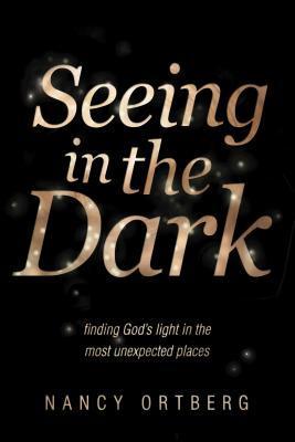 Book cover of Seeing In The Dark: Finding God's Light In The Most Unexpected Places by Nancy Ortberg