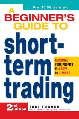 Book cover of A Beginner's Guide to Short Term Trading: Maximize Your Profits in 3 Days to 3 Weeks by Toni Turner