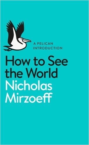 Book cover of A Pelican Introduction: How To See The World by Nicholas Mirzoeff