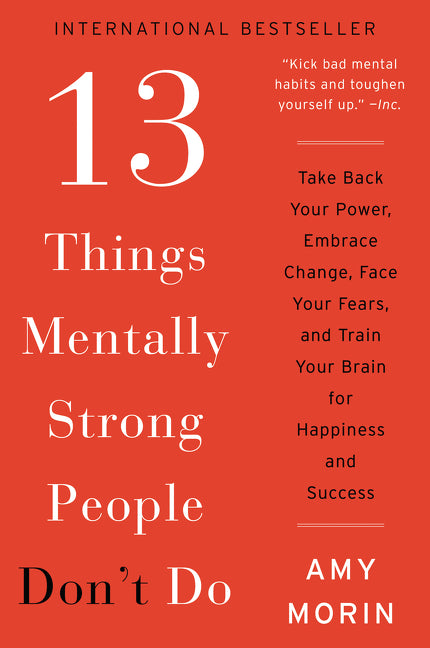 Book cover of 13 Things Mentally Strong People Don't Do: Take Back Your Power, Embrace Change, Face Your Fears, And Train Your Brain For Happiness And Success by Amy Morin
