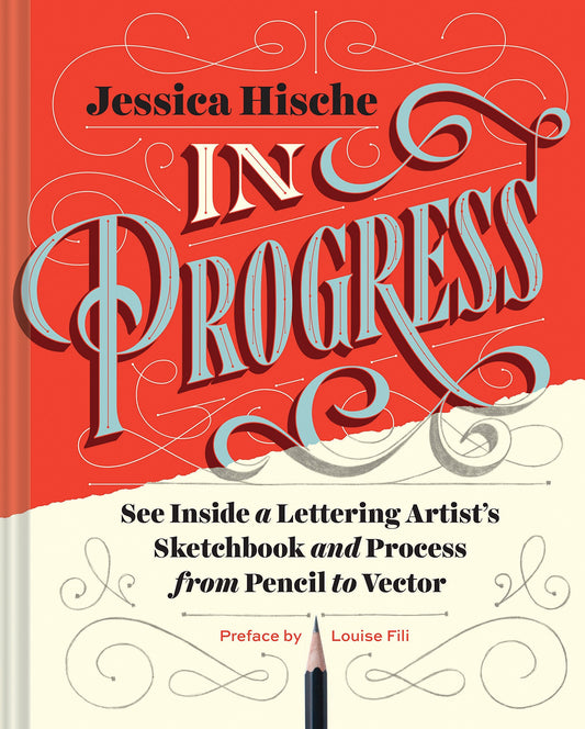 Book cover of In Progress: See Inside a Lettering Artist's Sketchbook and Process, From Pencil to Vector by Jessica Hische, Louise Fili (Contrib.)