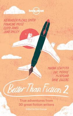 Book cover of Better Than Fiction 2: True Adventures From 30 Great Fiction Writers by Dave Eggers, Sophie Cunningham, M.J. Hyland, Lloyd Jones, Fiona Kidman, Marina Lewycka, Alexander McCall Smith, D.B.C. Pierre, Francine Prose, Jane Smiley