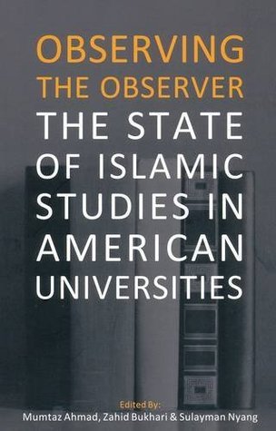 Book cover of Observing The Observer: The State Of Islamic Studies In American Universities by Mumtaz Ahmad, Zahid Hussain Bukhari (Ed.), Sulayman S. Nyang (Ed.), Shiraz Khan (Ed.)