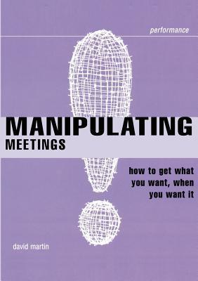 Book cover of Manipulating Meetings: How to Get What You Want, When You Want It by David M. Martin