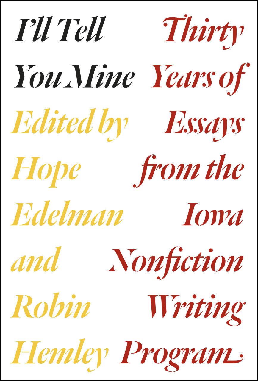 Book cover of I'll Tell You Mine: Thirty Years Of Essays From The Iowa Nonfiction Writing Program by Hope Edelman (Ed.), Robin Hemley (Ed.), Robert Atwan (Prologue)