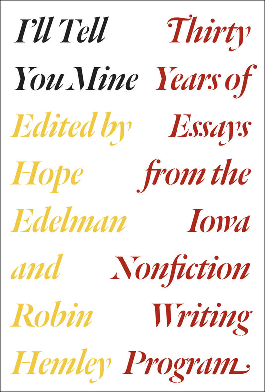 Book cover of I'll Tell You Mine: Thirty Years Of Essays From The Iowa Nonfiction Writing Program by Hope Edelman (Ed.), Robin Hemley (Ed.), Robert Atwan (Prologue)