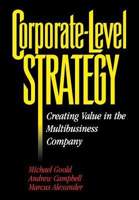 Book cover of Corporate-Level Strategy: Creating Value In The Multibusiness Company by Michael Goold, Andrew Campbell, Marcus Alexander