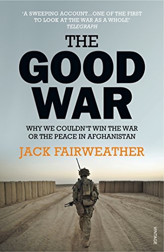 Book cover of The Good War: Why We Couldn'T Win The War Or The Peace In Afghanistan by Jack Fairweather