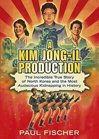 Book cover of A Kim Jong-Il Production: The Incredible True Story Of North Korea And The Most Audacious Kidnapping In History by Paul   Fischer