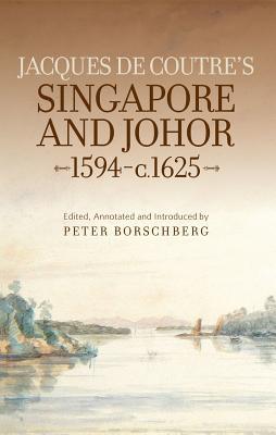 Book cover of Jacques De Coutre's Singapore And Johor, 1594-C. 1625 by Peter Borschberg (editor)