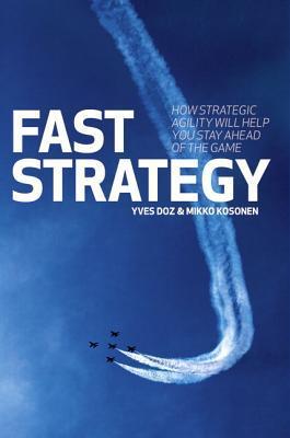 Book cover of Fast Strategy: How Strategic Agility Will Help You Stay Ahead of the Game by Yves Doz, Mikko Kosonen