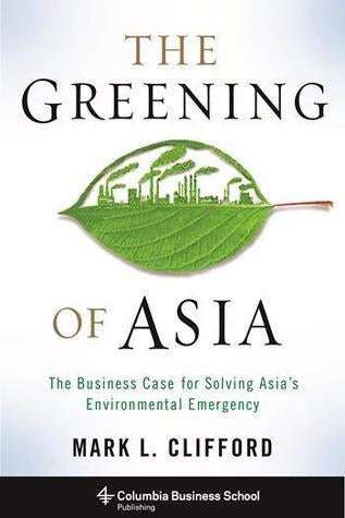 Book cover of The Greening of Asia: The Business Case for Solving Asia's Environmental Emergency by Mark L. Clifford