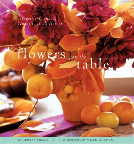 Book cover of Flowers For The Table: Arrangements And Bouquets For All Seasons by Ariella Chezar, Shaun Sullivan (Photographer)