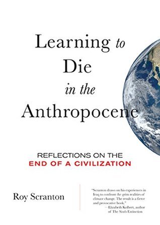 Book cover of Learning To Die In The Anthropocene: Reflections On The End Of A Civilization by Roy Scranton