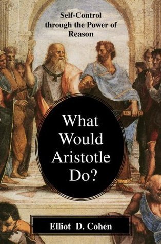 Book cover of What Would Aristotle Do? Self-Control Through the Power of Reason by Elliot D. Cohen