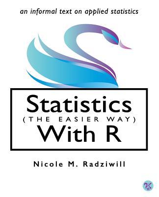 Book cover of Statistics (The Easier Way) With R: An Informal Text On Applied Statistics by Nicole M. Radziwill