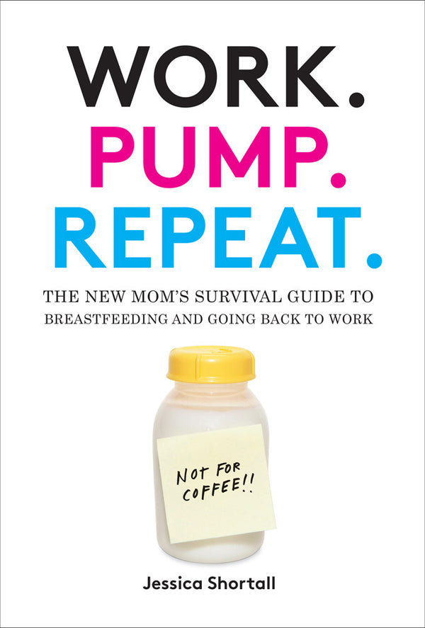 Book cover of Work. Pump. Repeat.: The New Mom's Survival Guide To Breastfeeding And Going Back To Work by Jessica Shortall