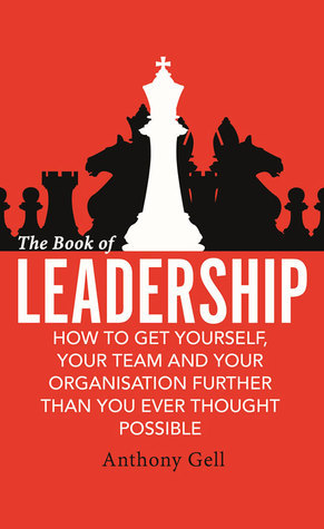 Book cover of The Book of Leadership: How to Get Yourself, Your Team and Your Organisation Further Than You Ever Thought Possible by Anthony Gell