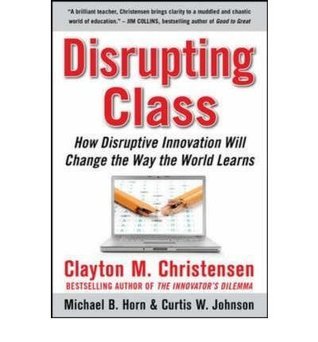Book cover of Disrupting Class: How Disruptive Innovation Will Change the Way The World Learns by Clayton M. Christensen, Curtis W. Johnson, Michael B. Horn
