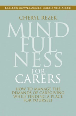 Book cover of Mindfulness For Carers: How To Manage The Demands Of Caregiving While Finding A Place For Yourself by Cheryl Rezek