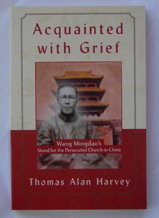 Book cover of Acquainted With Grief: Wang Mingdao's Stand For The Persecuted Church In China by Thomas Alan Harvey