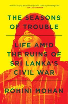 Book cover of The Seasons of Trouble: Life Amid the Ruins of Sri Lanka's Civil War by Rohini Mohan