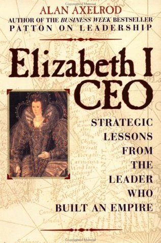 Book cover of Elizabeth I, CEO: Strategic Lessons From The Leader Who Built An Empire by Alan Axelrod