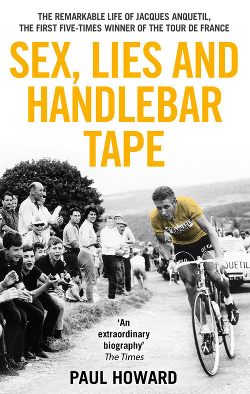 Book cover of Sex, Lies And Handlebar Tape: The Remarkable Life Of Jacques Anquetil, The First Five-Times Winner Of The Tour De France by Paul        Howard