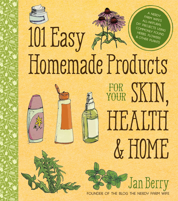 Book cover of 101 Easy Homemade Products For Your Skin, Health & Home: A Nerdy Farm Wife's All-Natural DIY Projects Using Commonly Found Herbs, Flowers & Other Plants by Jan Berry