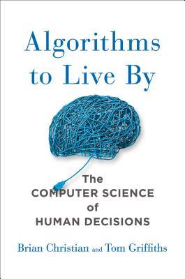 Book cover of Algorithms To Live By: The Computer Science Of Human Decisions by Brian  Christian, Tom  Griffiths