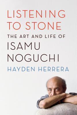 Book cover of Listening To Stone: The Art And Life Of Isamu Noguchi by Hayden Herrera