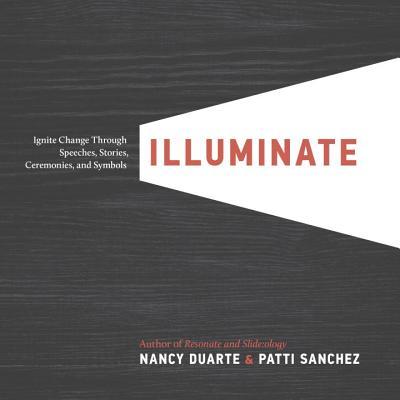 Book cover of Illuminate: Ignite Change Through Speeches, Stories, Ceremonies And Symbols by Nancy Duarte, Patti Sanchez