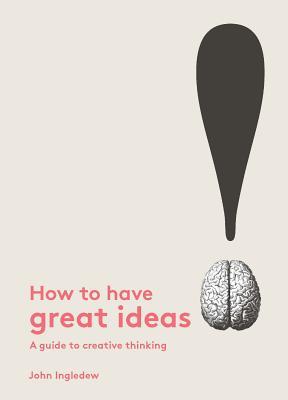 Book cover of How To Have Great Ideas: A Guide To Creative Thinking by John Ingledew