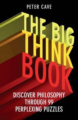 Book cover of The Big Think Book: Discover Philosophy Through 99 Perplexing Problems by Peter Cave