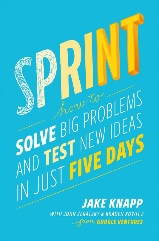 Book cover of Sprint: How To Solve Big Problems And Test New Ideas In Just Five Days by Jake Knapp, John Zeratsky, Braden Kowitz
