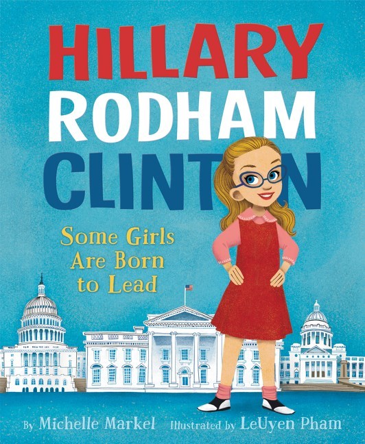 Book cover of Hillary Rodham Clinton: Some Girls Are Born To Lead by Michelle Markel, LeUyen Pham (Illus.)