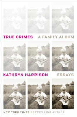 Book cover of True Crimes: A Family Album by Kathryn Harrison