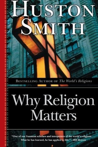 Book cover of Why Religion Matters: The Fate of the Human Spirit in an Age of Disbelief by Huston Smith